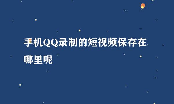 手机QQ录制的短视频保存在哪里呢