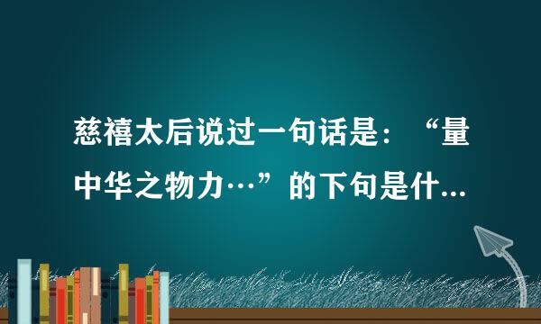 慈禧太后说过一句话是：“量中华之物力…”的下句是什么。是什么背景下说的。　　　　很急，快！　