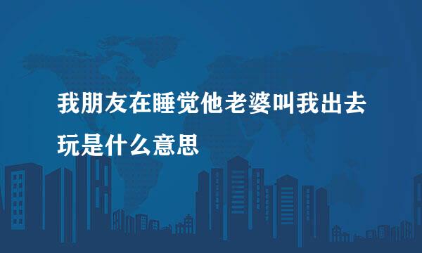 我朋友在睡觉他老婆叫我出去玩是什么意思