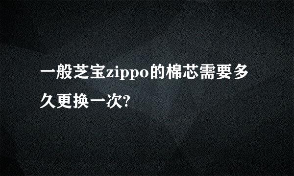 一般芝宝zippo的棉芯需要多久更换一次?