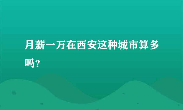 月薪一万在西安这种城市算多吗？