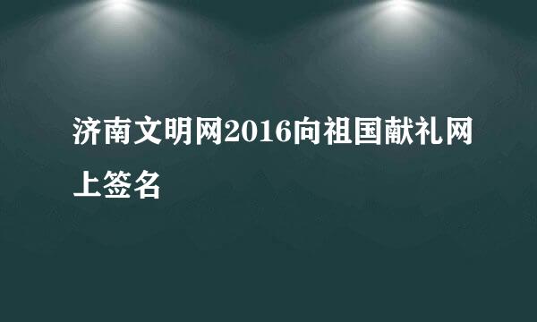 济南文明网2016向祖国献礼网上签名