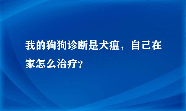 我的狗狗诊断是犬瘟，自己在家怎么治疗？