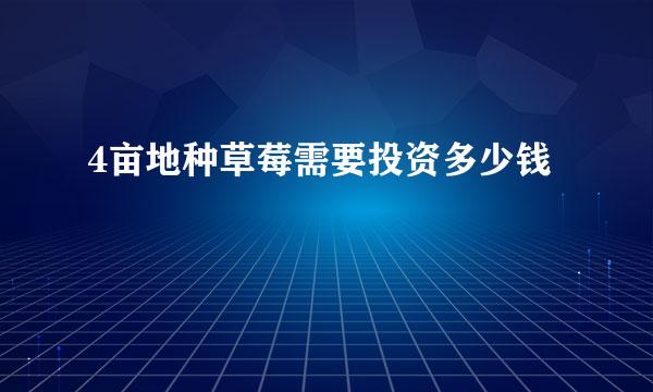 4亩地种草莓需要投资多少钱