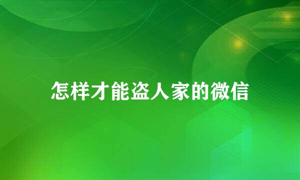 怎样才能盗人家的微信