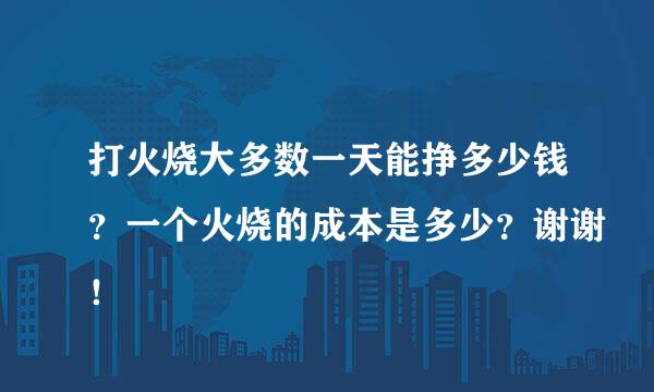 打火烧大多数一天能挣多少钱？一个火烧的成本是多少？谢谢！