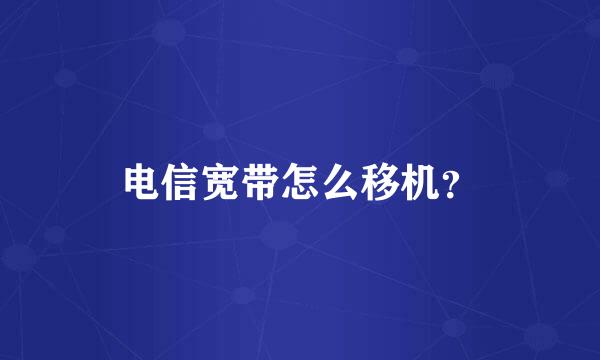 电信宽带怎么移机？