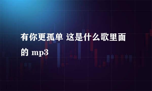 有你更孤单 这是什么歌里面的 mp3