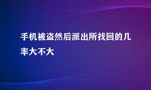 手机被盗然后派出所找回的几率大不大