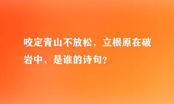 咬定青山不放松，立根原在破岩中，是谁的诗句？