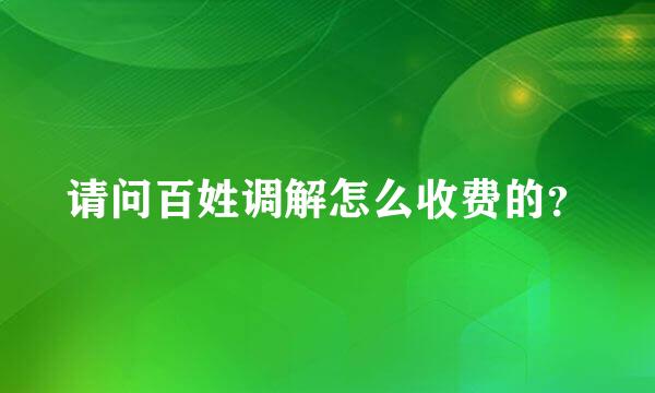 请问百姓调解怎么收费的？