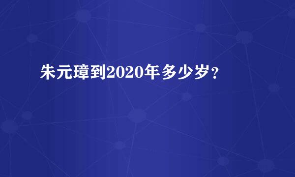 朱元璋到2020年多少岁？