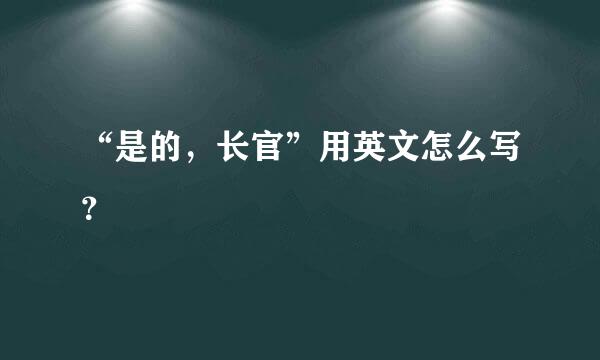 “是的，长官”用英文怎么写？