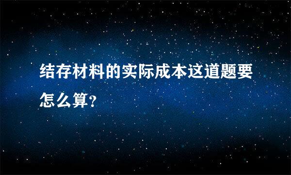 结存材料的实际成本这道题要怎么算？