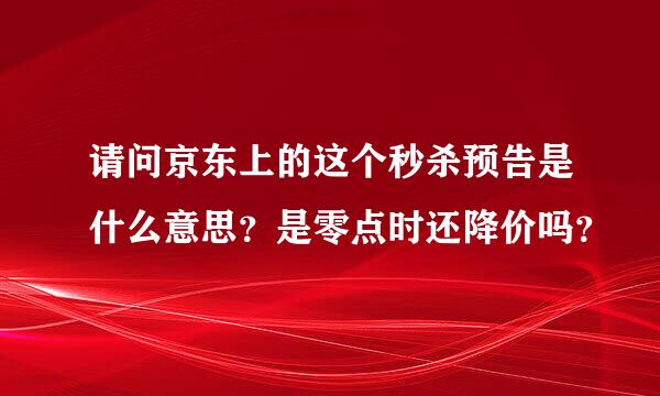 请问京东上的这个秒杀预告是什么意思？是零点时还降价吗？