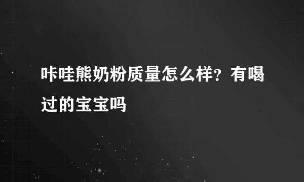 咔哇熊奶粉质量怎么样？有喝过的宝宝吗