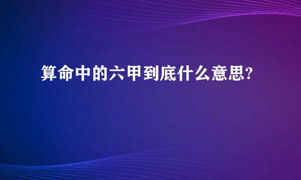 算命中的六甲到底什么意思?