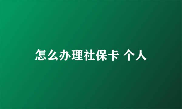 怎么办理社保卡 个人