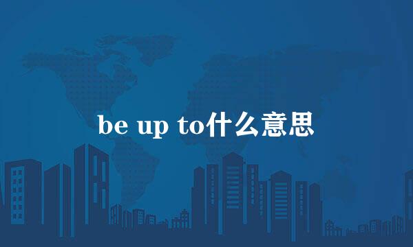 be up to什么意思