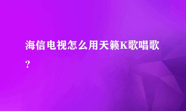 海信电视怎么用天籁K歌唱歌？