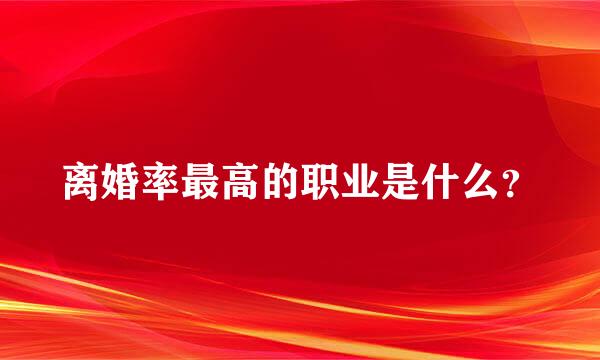 离婚率最高的职业是什么？