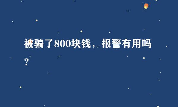 被骗了800块钱，报警有用吗？