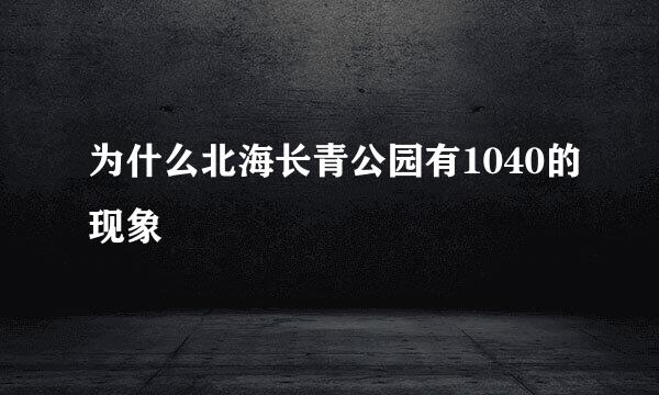 为什么北海长青公园有1040的现象