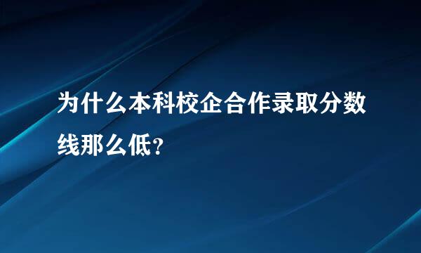 为什么本科校企合作录取分数线那么低？