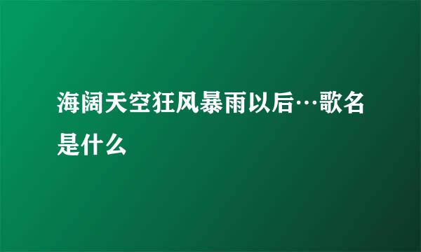 海阔天空狂风暴雨以后…歌名是什么