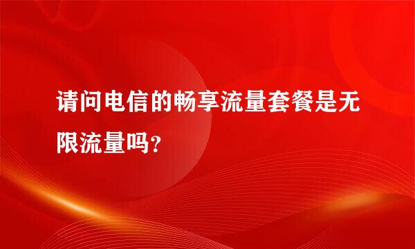 请问电信的畅享流量套餐是无限流量吗？