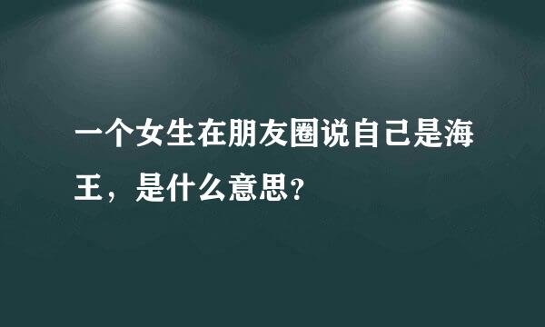 一个女生在朋友圈说自己是海王，是什么意思？