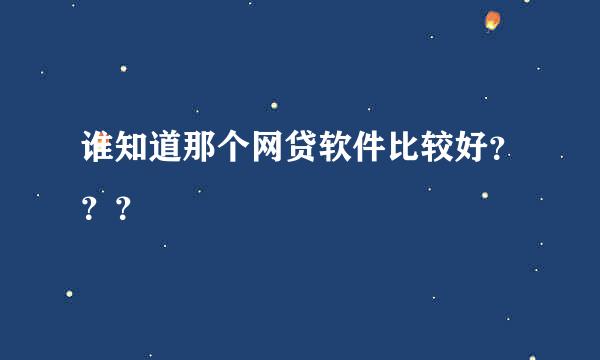 谁知道那个网贷软件比较好？？？