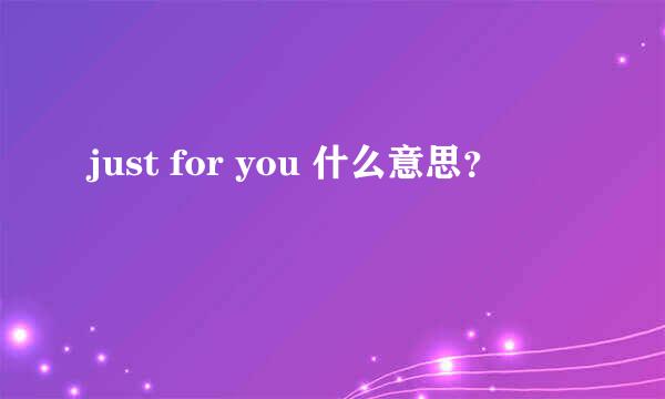 just for you 什么意思？