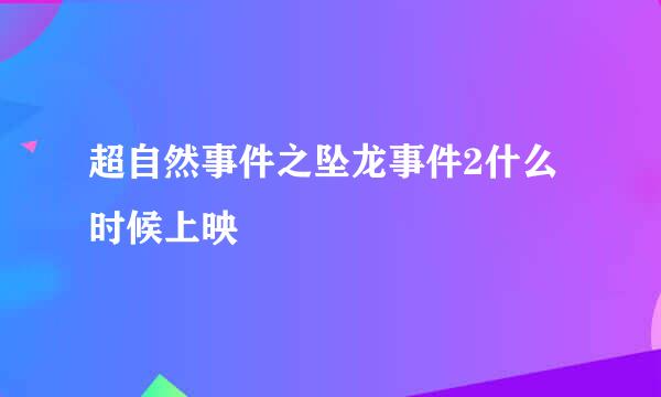 超自然事件之坠龙事件2什么时候上映