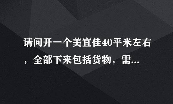 请问开一个美宜佳40平米左右，全部下来包括货物，需要多少钱