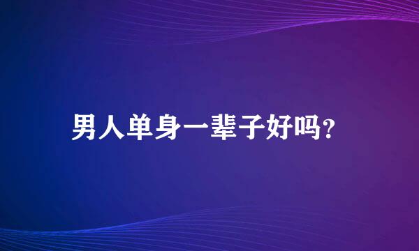 男人单身一辈子好吗？