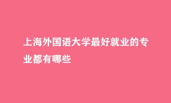 上海外国语大学最好就业的专业都有哪些