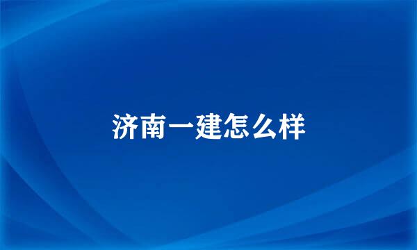 济南一建怎么样