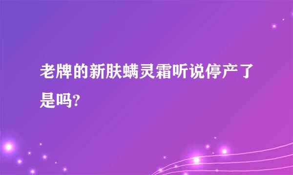 老牌的新肤螨灵霜听说停产了是吗?