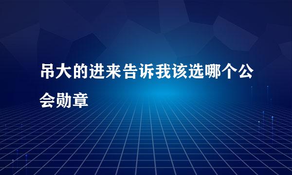 吊大的进来告诉我该选哪个公会勋章