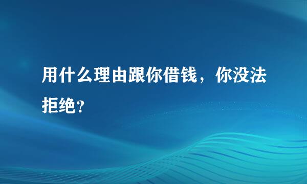 用什么理由跟你借钱，你没法拒绝？