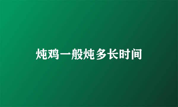 炖鸡一般炖多长时间