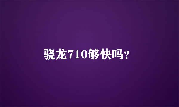 骁龙710够快吗？