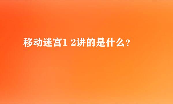 移动迷宫1 2讲的是什么？