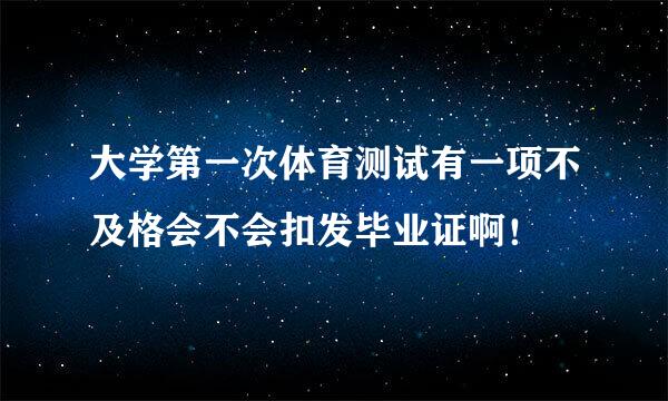 大学第一次体育测试有一项不及格会不会扣发毕业证啊！