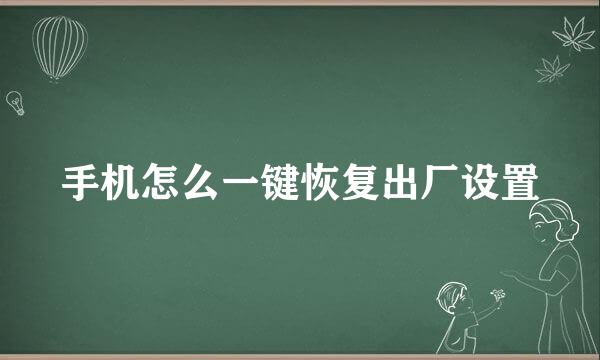 手机怎么一键恢复出厂设置