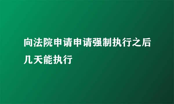 向法院申请申请强制执行之后几天能执行