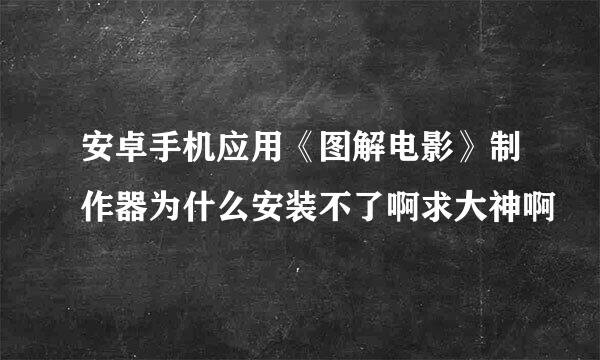 安卓手机应用《图解电影》制作器为什么安装不了啊求大神啊