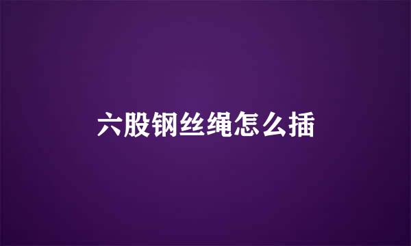 六股钢丝绳怎么插