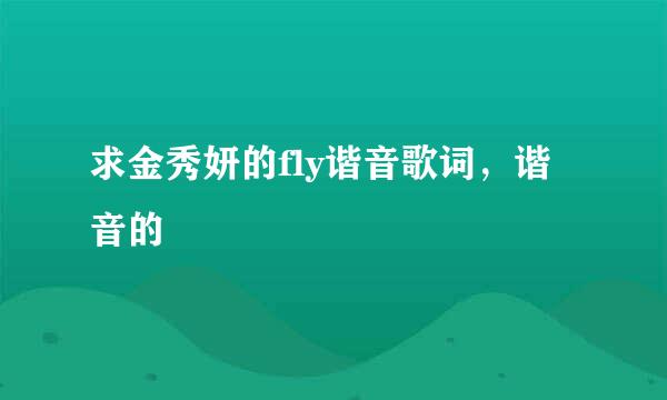 求金秀妍的fly谐音歌词，谐音的